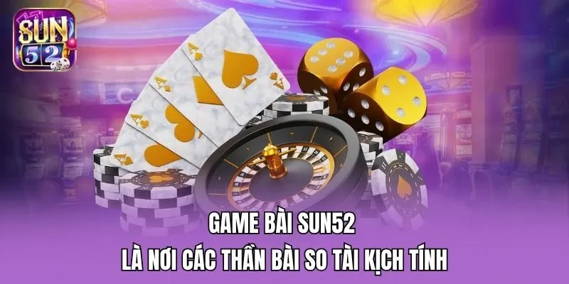 Game bài Sun52 là nơi các thần bài so tài kịch tính